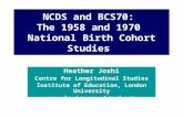NCDS and BCS70: The 1958 and 1970 National Birth Cohort Studies Heather Joshi Centre for Longitudinal Studies Institute of Education, London University.