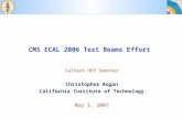 CMS ECAL 2006 Test Beams Effort Caltech HEP Seminar Christopher Rogan California Institute of Technology May 1, 2007.