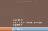 CS5412: TWO AND THREE PHASE COMMIT Ken Birman 1 CS5412 Spring 2014 (Cloud Computing: Birman) Lecture XI.