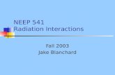NEEP 541 Radiation Interactions Fall 2003 Jake Blanchard.