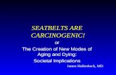 SEATBELTS ARE CARCINOGENIC! or The Creation of New Modes of Aging and Dying: Societal Implications James Hallenbeck, MD.