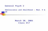 General Psych 2 Adolescence and Adulthood – Mod. 9 & 10 March 30, 2004 Class #17.