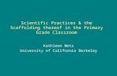 Scientific Practices & the Scaffolding thereof in the Primary Grade Classroom Kathleen Metz University of California Berkeley.