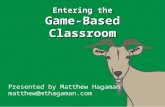 Entering the Game-Based Classroom Presented by Matthew Hagaman matthew@mthagaman.com.
