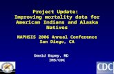 Project Update: Improving mortality data for American Indians and Alaska Natives NAPHSIS 2006 Annual Conference San Diego, CA David Espey, MD IHS/CDC.
