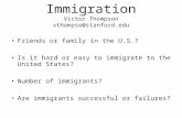 Immigration Victor Thompson vthompso@stanford.edu Friends or family in the U.S.? Is it hard or easy to immigrate to the United States? Number of immigrants?