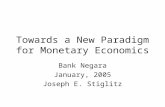 Towards a New Paradigm for Monetary Economics Bank Negara January, 2005 Joseph E. Stiglitz.