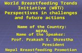 World Breastfeeding Trends Initiative (WBTi) Perspectives in challenges and future actions Name of the Speaker: Prof. Prakash S. Shrestha Prof. Prakash.