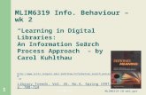 2015/9/15MLIM6319-IB-wk2.ppt 1 MLIM6319 Info. Behaviour – wk 2 “Learning in Digital Libraries: An Information Search Process Approach” – by Carol Kuhlthau.