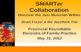SMARTer Collaboration Discover the Jazz Musician Within Brian Fraser & the Jazzthink Trio Provincial Roundtable Divisions of Family Practice May 31, 2012.