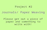 Project #2 Journals/ Paper Weaving Please get out a piece of paper and something to write with!
