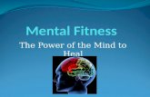 The Power of the Mind to Heal. Introduction  Mental Fitness is achieved in the same way physical fitness is achieved, with determination, goals, and.