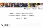 West Virginia Co-requisite Developmental Education Reform June 12, 2015 COMMUNITY AND TECHNICAL COLLEGE SYSTEM OF WV James L. Skidmore, Chancellor WV Council.