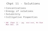 Chpt 11 - Solutions Concentrations Energy of solutions Solubility Colligative Properties HW: Chpt 11 - pg. xxx-xxx, #s Due Mon Dec. 14.
