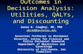Outcomes in Decision Analysis: Utilities, QALYs, and Discounting Aaron B. Caughey, MD, PhD abcmd@berkeley.edu Associate Professor in Residence Director,