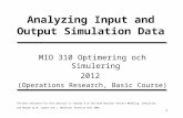 1 Analyzing Input and Output Simulation Data MIO 310 Optimering och Simulering 2012 (Operations Research, Basic Course) The main reference for this material.