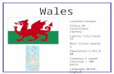 Wales Location:Europe Status:UK Constituent Country Capital City:Cardiff Main Cities:Swansea Population:2,821,000 Currency:1 pound sterling = 100 pence.