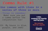 Comma Rule #1 Use commas with items in a series of three or more. Things to remember: Make sure you put a comma before the conjunction too! EX- My house.