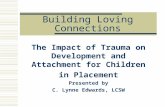 Building Loving Connections The Impact of Trauma on Development and Attachment for Children in Placement Presented by C. Lynne Edwards, LCSW.