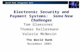 World Bank Integrator Unit Electronic Security and Payment Systems: Some New Challenges Tom Glaessner Thomas Kellermann Valerie McNevin The World Bank.