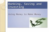 Banking, Saving and Investing Using Money to Make Money.