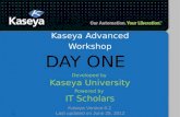 1 Kaseya Advanced Workshop Developed by Kaseya University Powered by IT Scholars Kaseya Version 6.2 Last updated on June 25, 2012 DAY ONE.