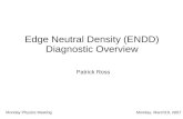 Edge Neutral Density (ENDD) Diagnostic Overview Patrick Ross Monday Physics Meeting Monday, March19, 2007.
