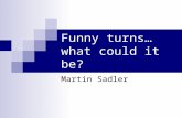 Funny turns… what could it be? Martin Sadler. Funny turns It’s all in the history… Single most important “tool” in funny turns is a corollary history.