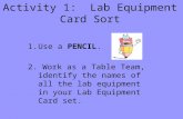 Activity 1: Lab Equipment Card Sort 1.Use a PENCIL. 2. Work as a Table Team, identify the names of all the lab equipment in your Lab Equipment Card set.