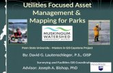 Utilities Focused Asset Management & Mapping for Parks Penn State University - Masters in GIS Capstone Project By: David G. Lautenschleger, P.S., GISP.