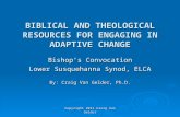 BIBLICAL AND THEOLOGICAL RESOURCES FOR ENGAGING IN ADAPTIVE CHANGE Bishop’s Convocation Lower Susquehanna Synod, ELCA By: Craig Van Gelder, Ph.D. Copyright.