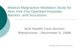 Medical Malpractice Mediation Study for New York City Operated Hospitals: Barriers and Successes ACR Health Care Section Teleseminar - December 5, 2006.