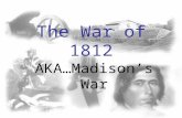 The War of 1812 AKA…Madison’s War. Background Information The War of 1812 is one of the forgotten wars of the United States. The war lasted for over two.
