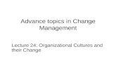 Advance topics in Change Management Lecture 24: Organizational Cultures and their Change.