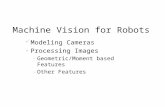 Machine Vision for Robots Modeling Cameras Processing Images – Geometric/Moment based Features – Other Features.