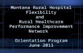 Montana Rural Hospital Flexibility and Rural Healthcare Performance Improvement Network Orientation Program June 2011.
