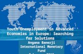 Youth Unemployment in Advanced Economies in Europe: Searching for Solutions Angana Banerji International Monetary Fund February 2015.