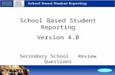 School Based Student Reporting Version 4.0 Secondary School Review Questions.