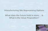 Manufacturing Site Repurposing Options What does the future hold in store… & What is the Value Proposition?