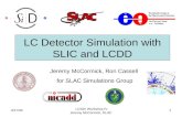 3/17/05 LCSim Workshop IV Jeremy McCormick, SLAC 1 Jeremy McCormick, Ron Cassell for SLAC Simulations Group LC Detector Simulation with SLIC and LCDD.