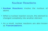 Nuclear Reactions Nuclear Reactions involve the nucleus of atoms When a nuclear reaction occurs, the element is changed completely into another element.