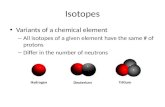 Isotopes Variants of a chemical element – All isotopes of a given element have the same # of protons – Differ in the number of neutrons TritiumHydrogen.