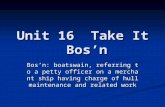 Unit 16 Take It Bos ’ n Bos ’ n: boatswain, referring to a petty officer on a merchant ship having charge of hull maintenance and related work.