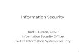 1 Information Security Karl F. Lutzen, CISSP Information Security Officer S&T IT Information Systems Security.