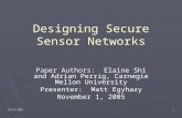 10/31/20051 Designing Secure Sensor Networks Paper Authors: Paper Authors: Elaine Shi and Adrian Perrig, Carnegie Mellon University Presenter: Matt Egyhazy.