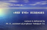 Lecture 2 «RED EYE» DISEASES Lecture 2 «RED EYE» DISEASES Lecture is delivered by Ph. D., assistant of professor Tabalyuk T.A.
