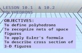 LESSON 10.1 & 10.2 POLYHEDRONS OBJECTIVES: To define polyhedrons To recognize nets of space figures To apply Euler’s formula To describe cross section.