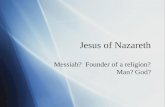 Jesus of Nazareth Messiah? Founder of a religion? Man? God?