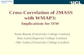 Cross-Correlation of 2MASS with WMAP3: Implications for ISW Anaïs Rassat (University College London) Kate Land (Imperial College London) Ofer Lahav (University.