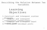 1 Describing the Relation Between Two Variables Learning Objectives 4. Interpret residual plots 3. Compute and interpret least square lines 2. Compute.